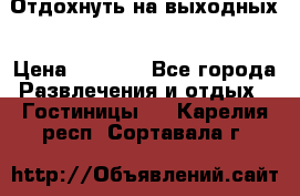 Отдохнуть на выходных › Цена ­ 1 300 - Все города Развлечения и отдых » Гостиницы   . Карелия респ.,Сортавала г.